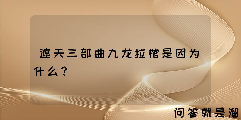 遮天三部曲九龙拉棺是因为什么？