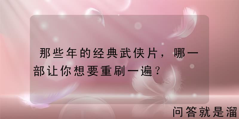 那些年的经典武侠片，哪一部让你想要重刷一遍？