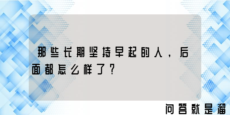 那些长期坚持早起的人，后面都怎么样了？