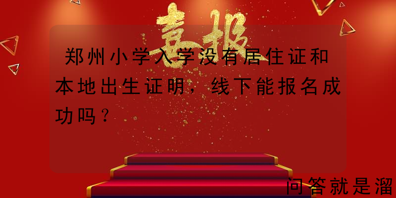 郑州小学入学没有居住证和本地出生证明，线下能报名成功吗？