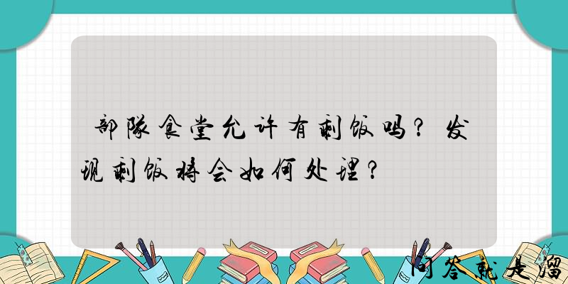 部队食堂允许有剩饭吗？发现剩饭将会如何处理？