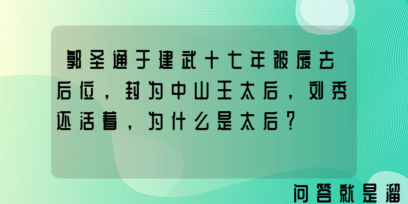 郭圣通于建武十七年被废去后位，封为中山王太后，刘秀还活着，为什么是太后？