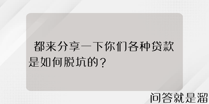 都来分享一下你们各种贷款是如何脱坑的？