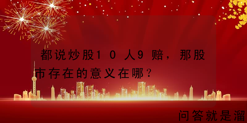 都说炒股10人9赔，那股市存在的意义在哪？