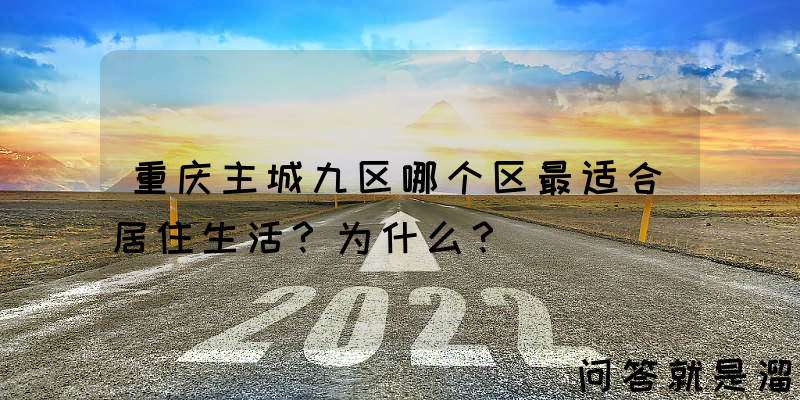 重庆主城九区哪个区最适合居住生活？为什么？