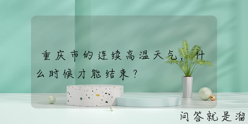 重庆市的连续高温天气，什么时候才能结束？