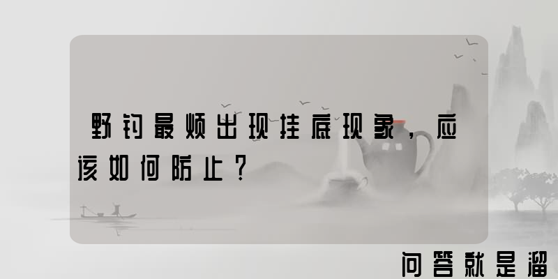 野钓最烦出现挂底现象，应该如何防止？