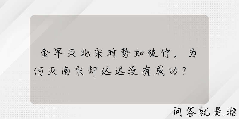 金军灭北宋时势如破竹，为何灭南宋却迟迟没有成功？