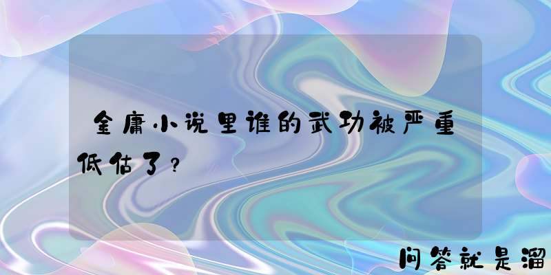 金庸小说里谁的武功被严重低估了？