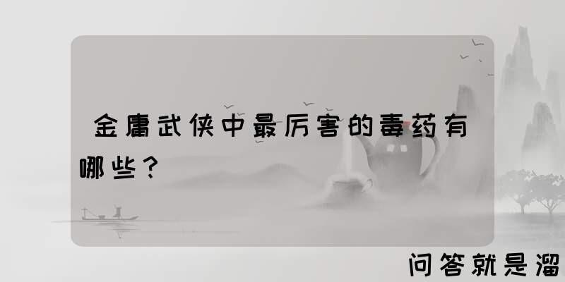 金庸武侠中最厉害的毒药有哪些？