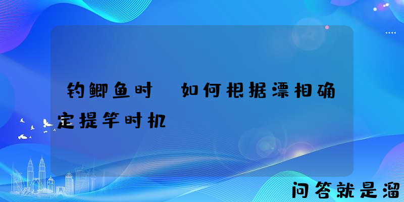 钓鲫鱼时，如何根据漂相确定提竿时机？