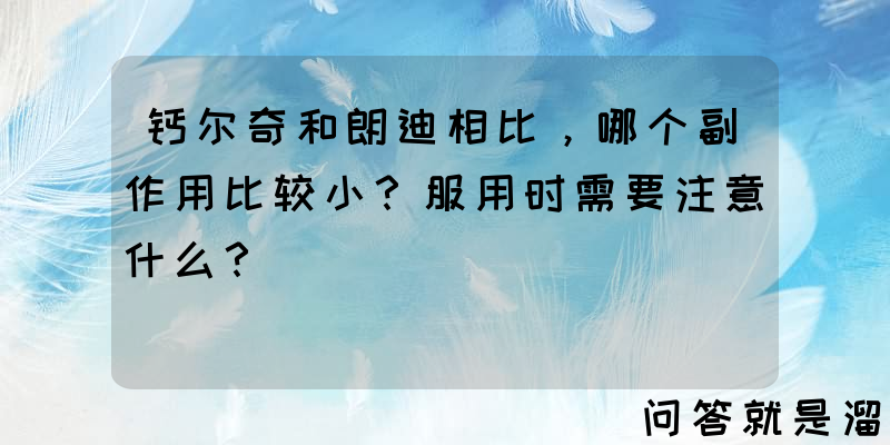 钙尔奇和朗迪相比，哪个副作用比较小？服用时需要注意什么？