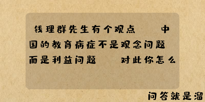 钱理群先生有个观点：“中国的教育病症不是观念问题，而是利益问题。”对此你怎么看？