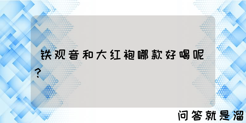 铁观音和大红袍哪款好喝呢？