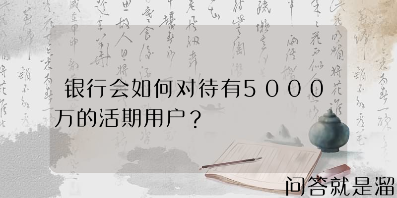 银行会如何对待有5000万的活期用户？