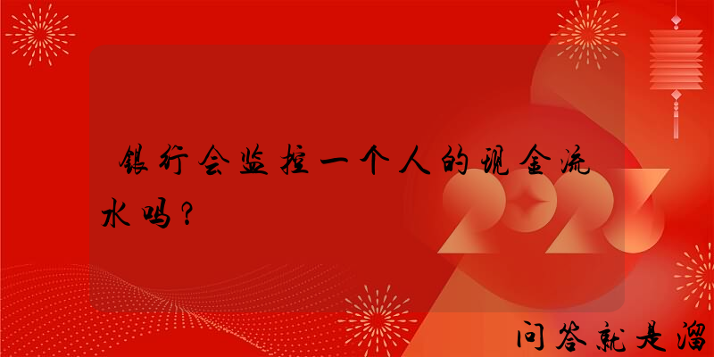 银行会监控一个人的现金流水吗？