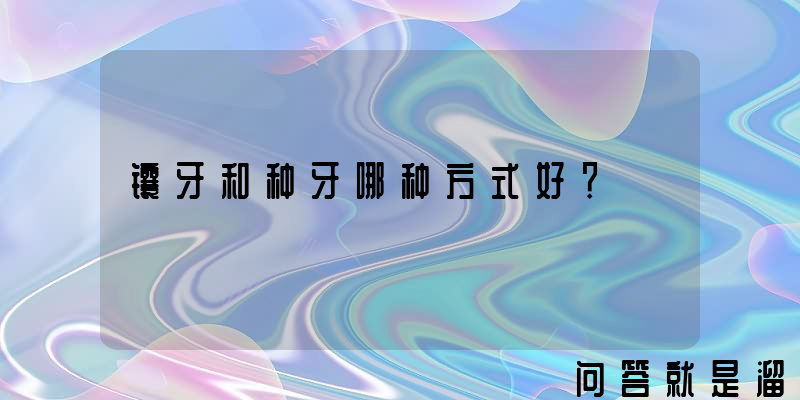 镶牙和种牙哪种方式好？