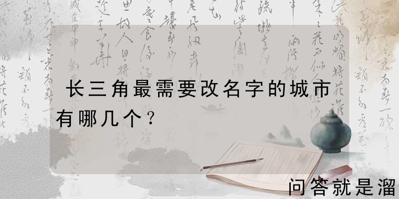 长三角最需要改名字的城市有哪几个？