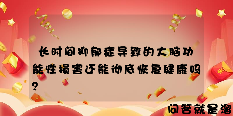 长时间抑郁症导致的大脑功能性损害还能彻底恢复健康吗？