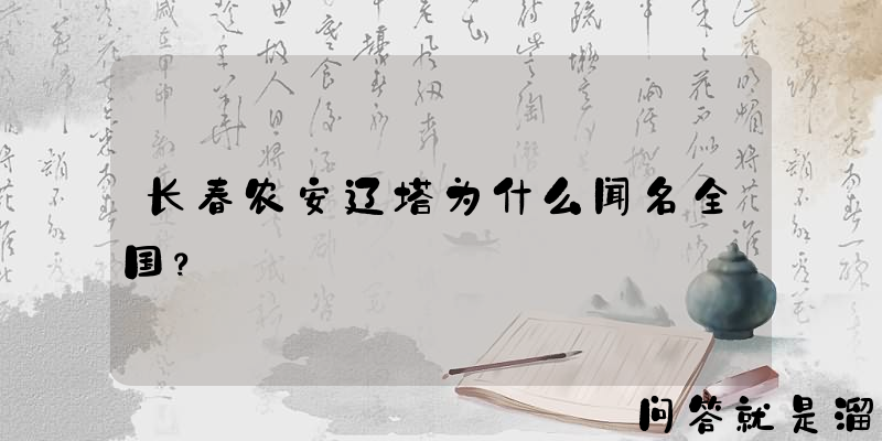 长春农安辽塔为什么闻名全国？