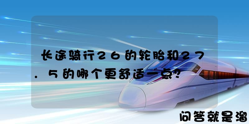 长途骑行26的轮胎和27.5的哪个更舒适一点？