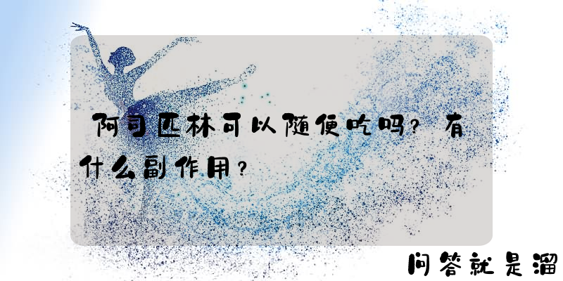 阿司匹林可以随便吃吗？有什么副作用？