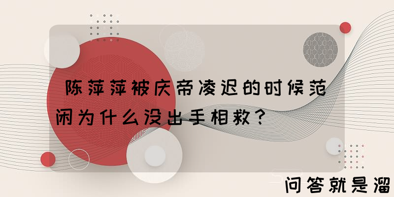 陈萍萍被庆帝凌迟的时候范闲为什么没出手相救？