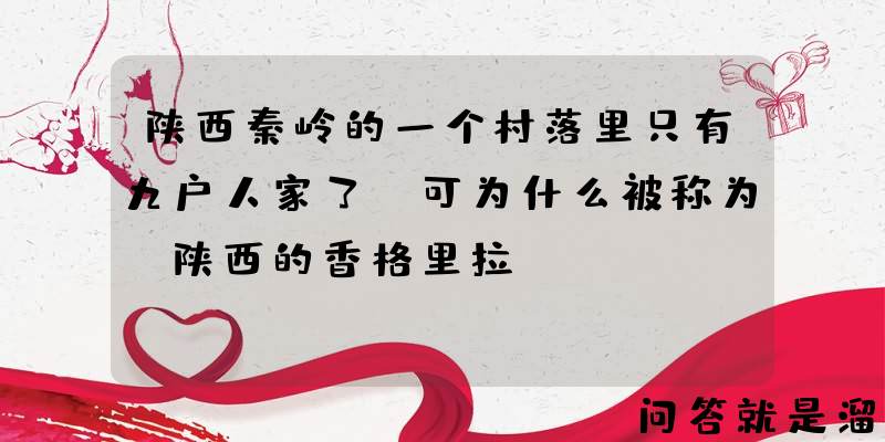 陕西秦岭的一个村落里只有九户人家了，可为什么被称为“陕西的香格里拉”？