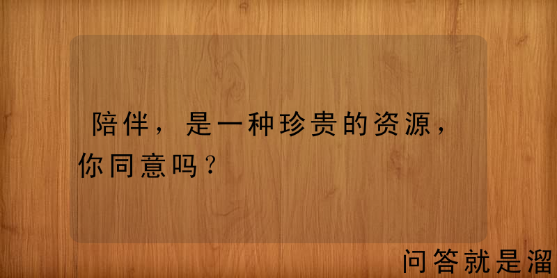 陪伴，是一种珍贵的资源，你同意吗？