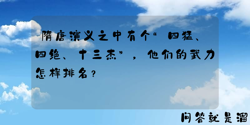 隋唐演义之中有个“四猛、四绝、十三杰”，他们的武力怎样排名？