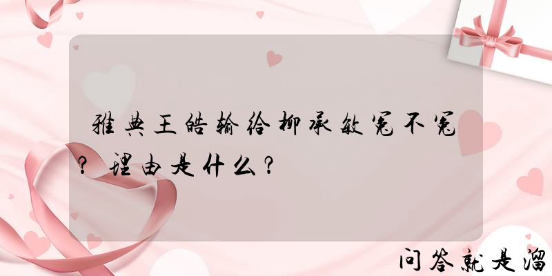 雅典王皓输给柳承敏冤不冤？理由是什么？