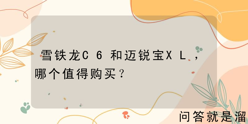 雪铁龙C6和迈锐宝XL，哪个值得购买？