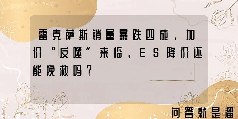 雷克萨斯销量暴跌四成，加价“反噬”来临，ES降价还能挽救吗？