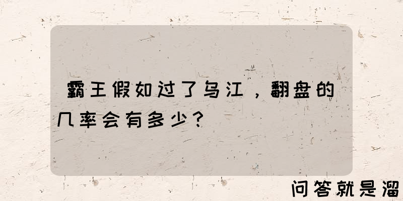 霸王假如过了乌江，翻盘的几率会有多少？