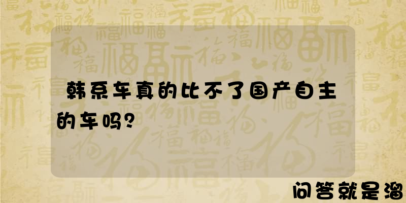 韩系车真的比不了国产自主的车吗？