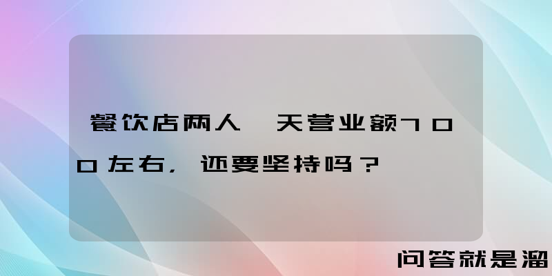 餐饮店两人一天营业额700左右，还要坚持吗？