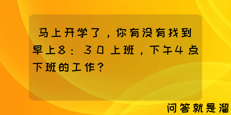 马上开学了，你有没有找到早上8:30上班，下午4点下班的工作？