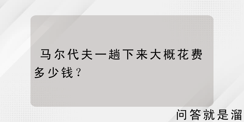 马尔代夫一趟下来大概花费多少钱？