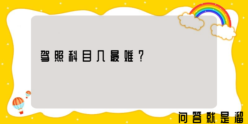 驾照科目几最难？