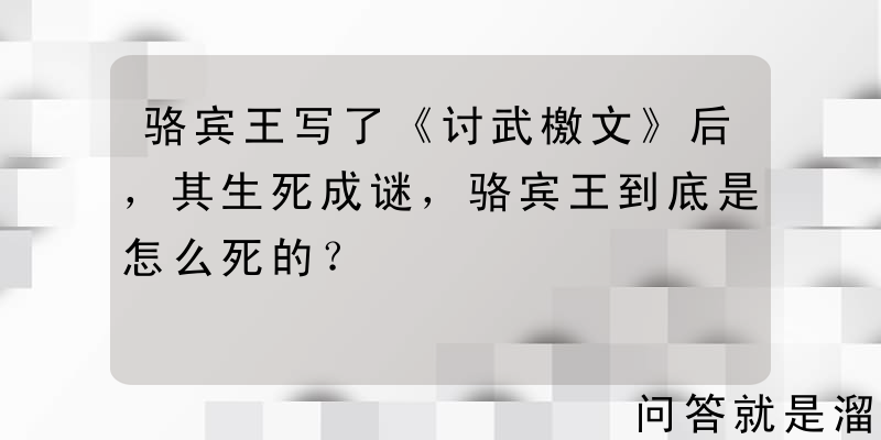 骆宾王写了《讨武檄文》后，其生死成谜，骆宾王到底是怎么死的？