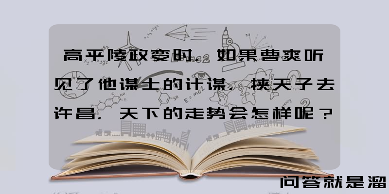 高平陵政变时，如果曹爽听见了他谋士的计谋，挟天子去许昌，天下的走势会怎样呢？