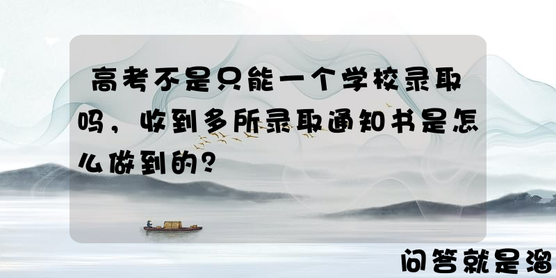 高考不是只能一个学校录取吗，收到多所录取通知书是怎么做到的？