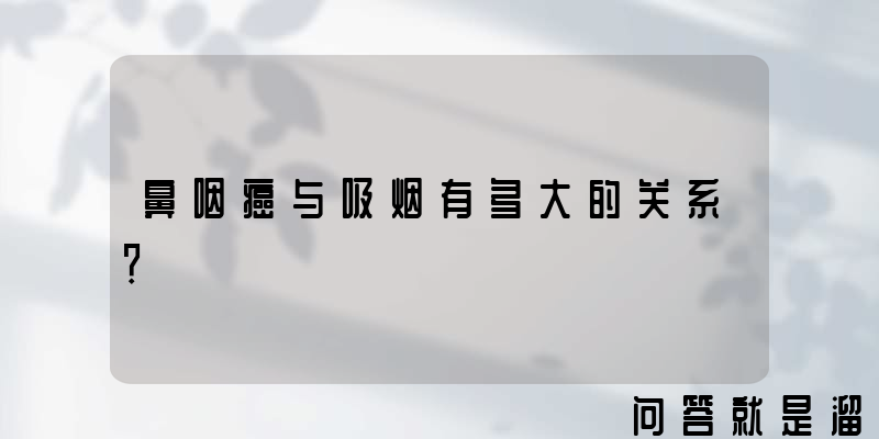 鼻咽癌与吸烟有多大的关系？