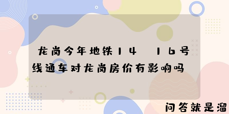 龙岗今年地铁14.16号线通车对龙岗房价有影响吗？